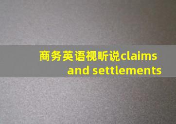 商务英语视听说claims and settlements